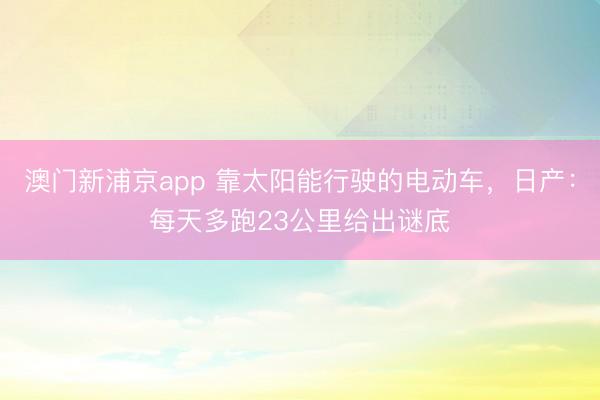 澳门新浦京app 靠太阳能行驶的电动车，日产：每天多跑23公里给出谜底