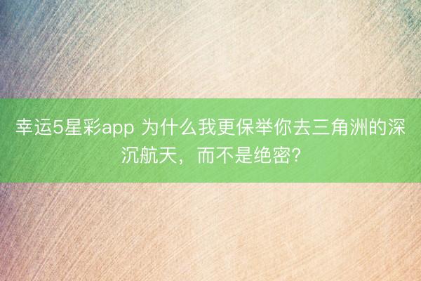 幸运5星彩app 为什么我更保举你去三角洲的深沉航天,而不是绝密?