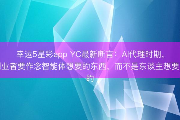 幸运5星彩app YC最新断言：AI代理时期，创业者要作念智能体想要的东西，而不是东谈主想要的