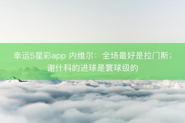 幸运5星彩app 内维尔：全场最好是拉门斯；谢什科的进球是寰球级的