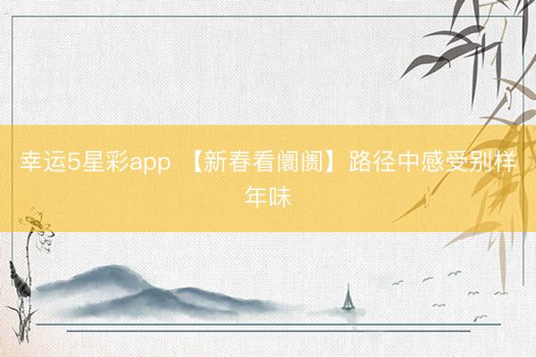 幸运5星彩app 【新春看阛阓】路径中感受别样年味
