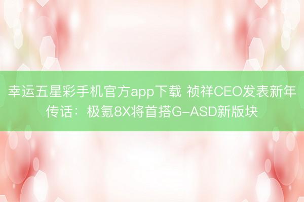 幸运五星彩手机官方app下载 祯祥CEO发表新年传话：极氪8X将首搭G-ASD新版块