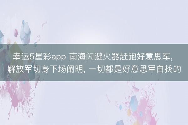 幸运5星彩app 南海闪避火器赶跑好意思军， 解放军切身下场阐明， 一切都是好意思军自找的